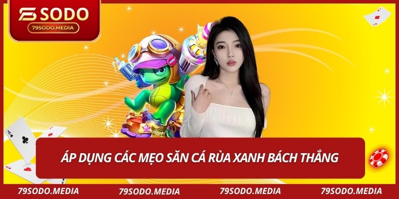 Áp dụng các mẹo săn cá rùa xanh bách thắng
