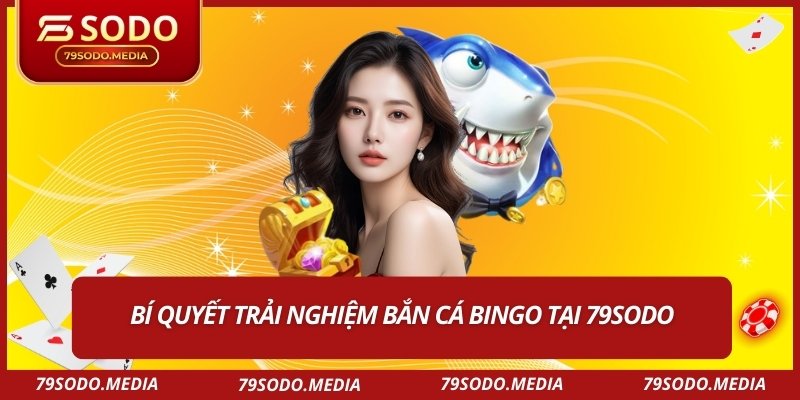 Bí quyết trải nghiệm bắn cá bingo tại 79SODO