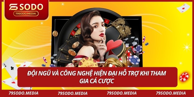 Đội ngũ và công nghệ hiện đại hỗ trợ khi tham gia cá cược