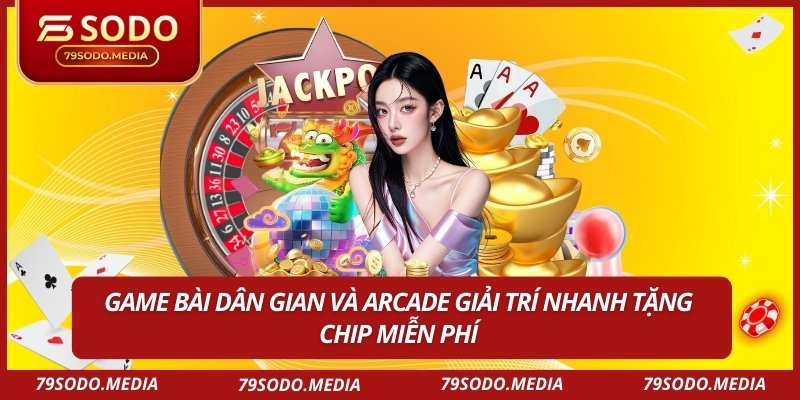 Game bài dân gian và arcade giải trí nhanh tặng chip miễn phí