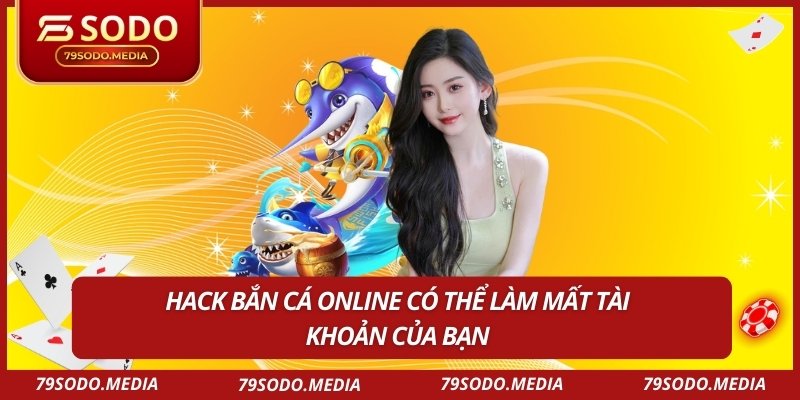 Hack bắn cá online có thể làm mất tài khoản của bạn