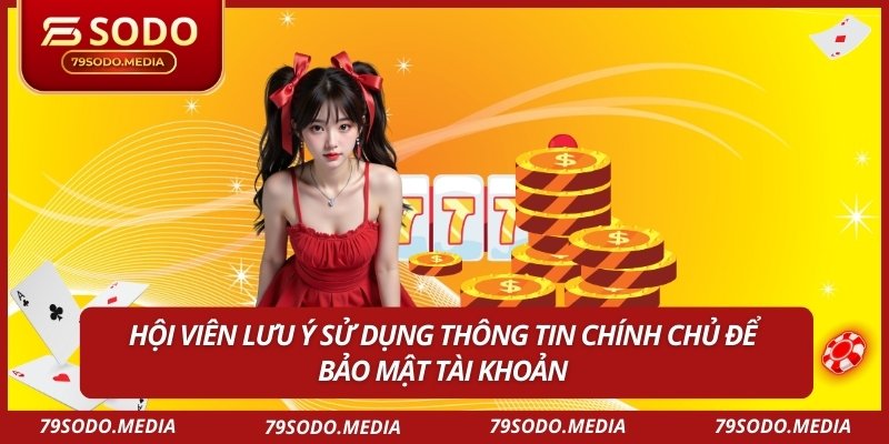 Hội viên lưu ý sử dụng thông tin chính chủ để bảo mật tài khoản