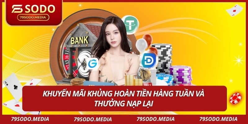 Khuyến mãi khủng hoàn tiền hàng tuần và thưởng nạp lại
