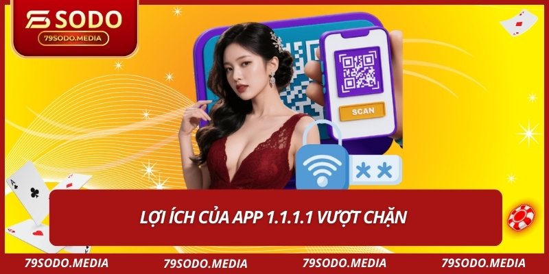 Lợi ích của app 1.1.1.1 vượt chặn