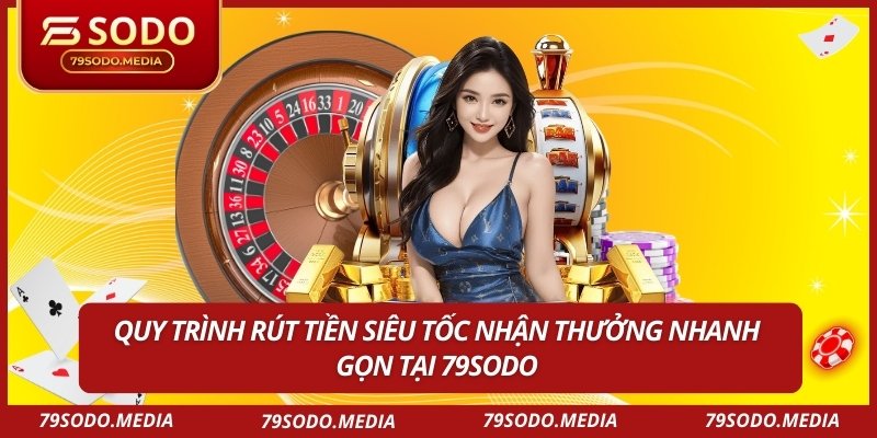 Quy trình rút tiền siêu tốc nhận thưởng nhanh gọn tại 79SODO