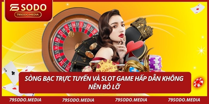 Sòng bạc trực tuyến và slot game hấp dẫn không nên bỏ lỡ