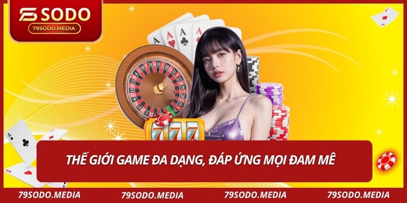 Thế giới game đa dạng, đáp ứng mọi đam mê
