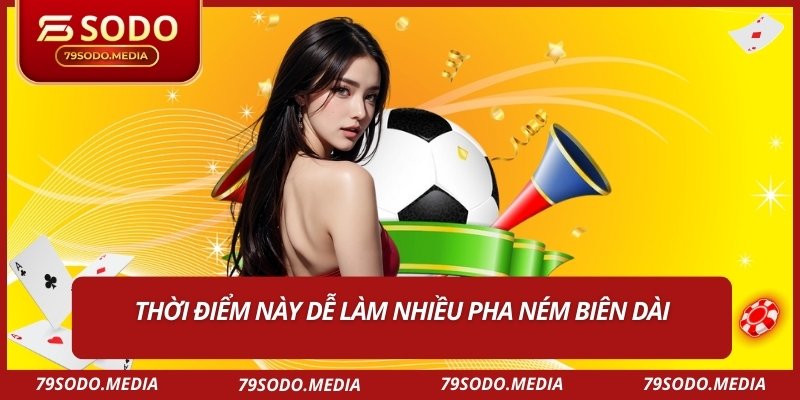 Thời điểm này dễ làm nhiều pha ném biên dài