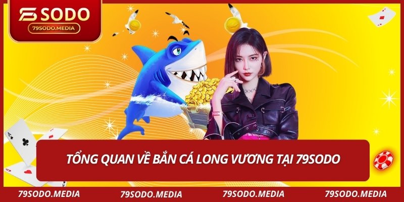 Tổng quan về bắn cá long vương tại 79SODO