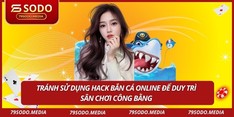 Tránh sử dụng hack bắn cá online để duy trì sân chơi công bằng