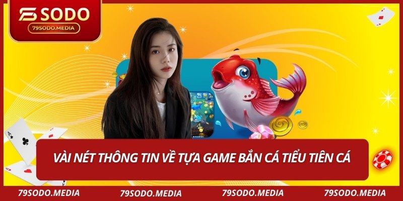 Vài nét thông tin về tựa game bắn cá tiểu tiên cá 