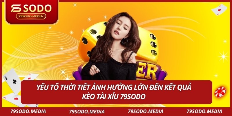 Yếu tố thời tiết ảnh hưởng lớn đến kết quả kèo tài xỉu 79sodo